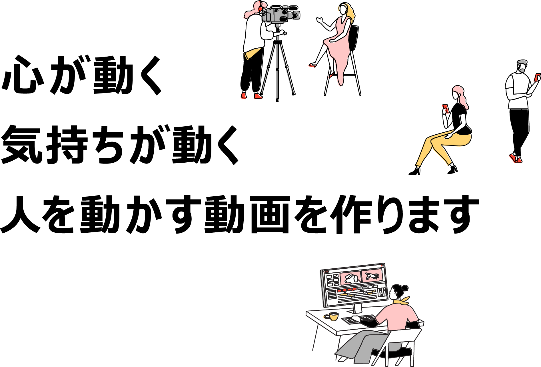 心が動く
            気持ちが動く
            人を動かす動画を作ります
            